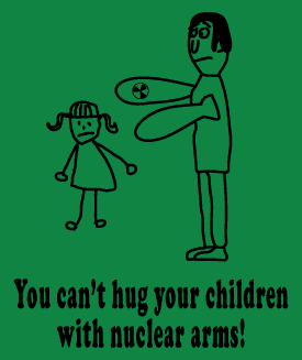 Can't hug your children with nuclear arms
