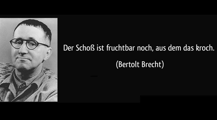 Der Schoß ist fruchtbar noch, aus dem das kroch