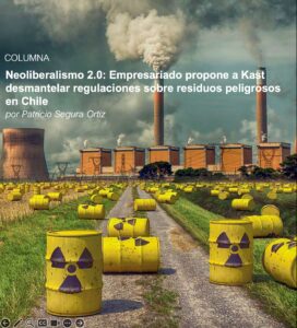 Neoliberalismo 2.0: Empresariado propone a Kast desmantelar regulaciones sobre residuos peligrosos en Chile